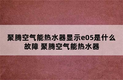 聚腾空气能热水器显示e05是什么故障 聚腾空气能热水器